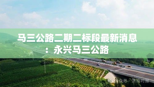 马三公路二期二标段最新消息：永兴马三公路 