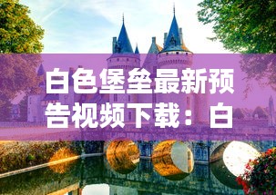白色堡垒最新预告视频下载：白色城堡背景图 