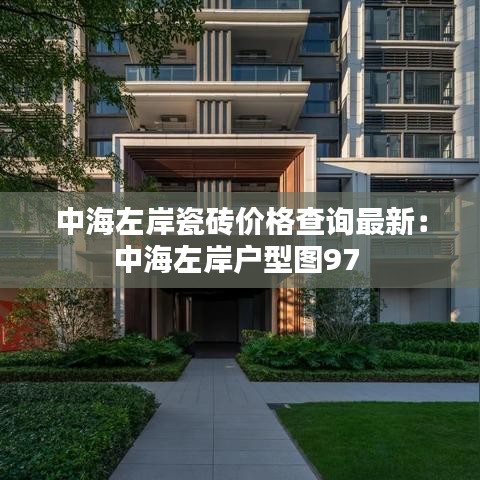 中海左岸瓷砖价格查询最新：中海左岸户型图97 