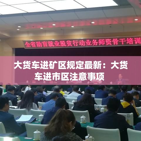大货车进矿区规定最新：大货车进市区注意事项 