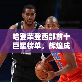 哈登荣登西部前十巨星榜单，辉煌成就一览无遗！
