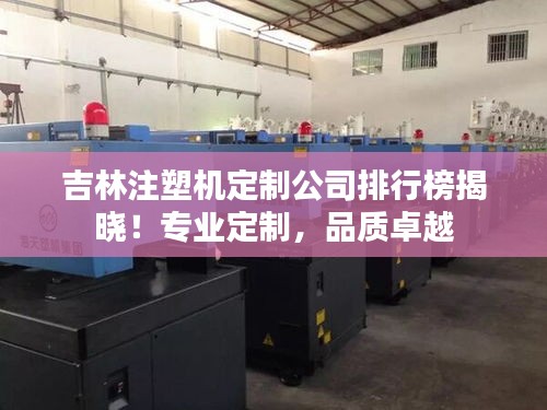 吉林注塑机定制公司排行榜揭晓！专业定制，品质卓越