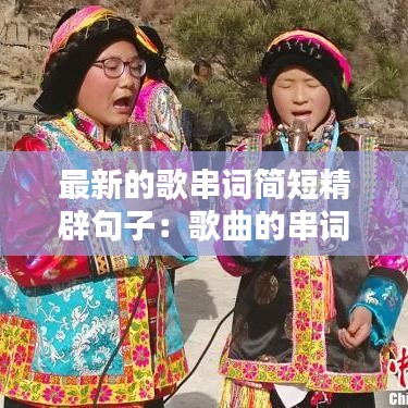 最新的歌串词简短精辟句子：歌曲的串词怎么写 