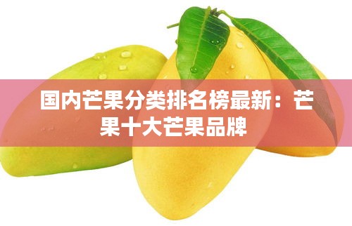 国内芒果分类排名榜最新：芒果十大芒果品牌 