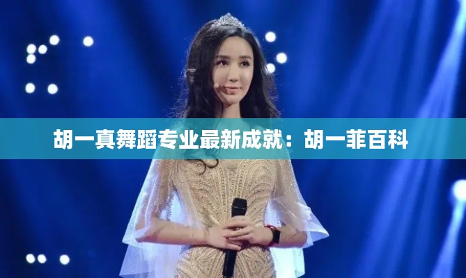 胡一真舞蹈专业最新成就：胡一菲百科 