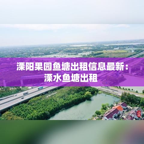 溧阳果园鱼塘出租信息最新：溧水鱼塘出租 