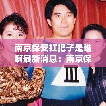 南京保安扛把子是谁啊最新消息：南京保安公司电话号码多少 