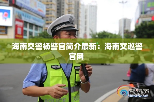 海南交警杨警官简介最新：海南交巡警官网 