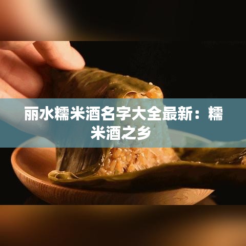 丽水糯米酒名字大全最新：糯米酒之乡 
