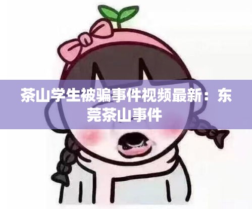 茶山学生被骗事件视频最新：东莞茶山事件 