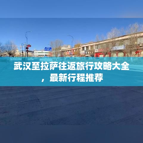 武汉至拉萨往返旅行攻略大全，最新行程推荐