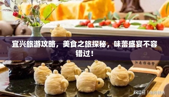 宜兴旅游攻略，美食之旅探秘，味蕾盛宴不容错过！