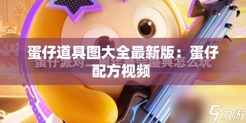 蛋仔道具图大全最新版：蛋仔配方视频 