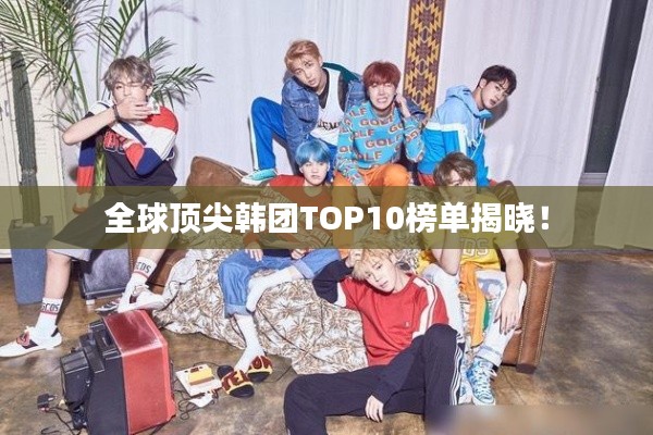 全球顶尖韩团TOP10榜单揭晓！