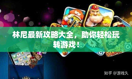 林尼最新攻略大全，助你轻松玩转游戏！
