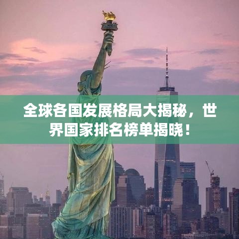 全球各国发展格局大揭秘，世界国家排名榜单揭晓！