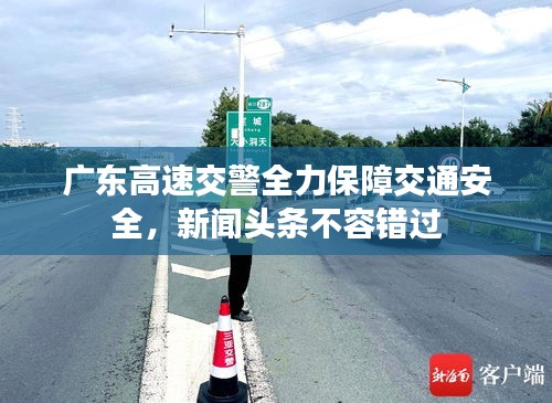 广东高速交警全力保障交通安全，新闻头条不容错过