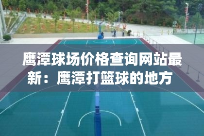 鹰潭球场价格查询网站最新：鹰潭打篮球的地方 