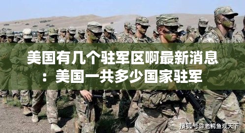 美国有几个驻军区啊最新消息：美国一共多少国家驻军 