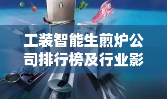 工装智能生煎炉公司排行榜及行业影响力解析