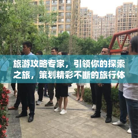 旅游攻略专家，引领你的探索之旅，策划精彩不断的旅行体验