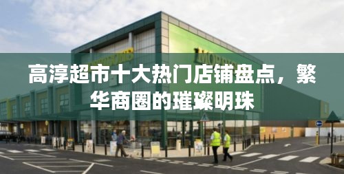高淳超市十大热门店铺盘点，繁华商圈的璀璨明珠