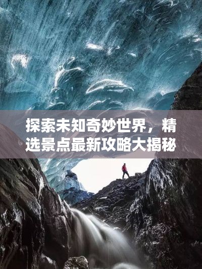 探索未知奇妙世界，精选景点最新攻略大揭秘