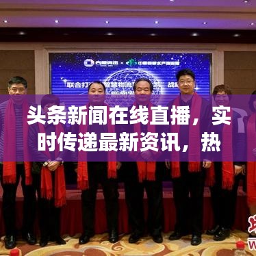 头条新闻在线直播，实时传递最新资讯，热点事件一网打尽