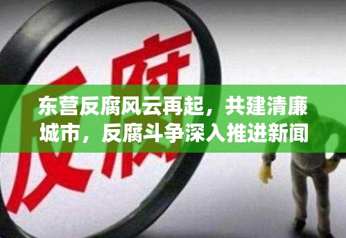 东营反腐风云再起，共建清廉城市，反腐斗争深入推进新闻头条