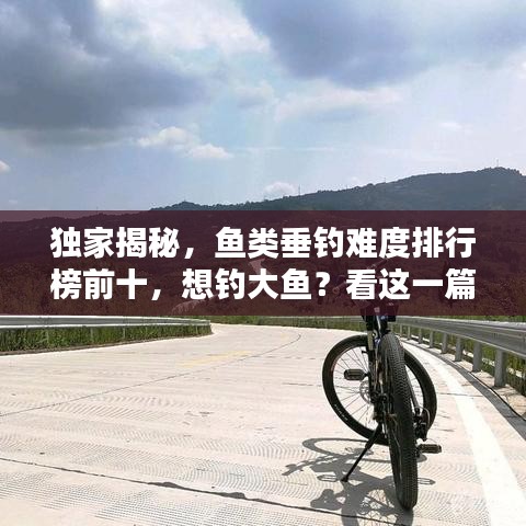 独家揭秘，鱼类垂钓难度排行榜前十，想钓大鱼？看这一篇就够了！
