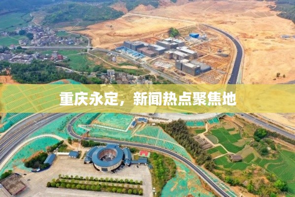 重庆永定，新闻热点聚焦地