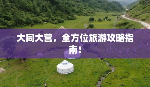 大同大营，全方位旅游攻略指南！