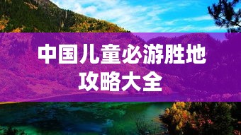中国儿童必游胜地攻略大全