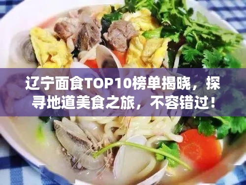 辽宁面食TOP10榜单揭晓，探寻地道美食之旅，不容错过！