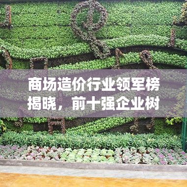 商场造价行业领军榜揭晓，前十强企业树立行业新标杆