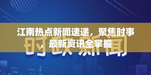 江南热点新闻速递，聚焦时事，最新资讯全掌握
