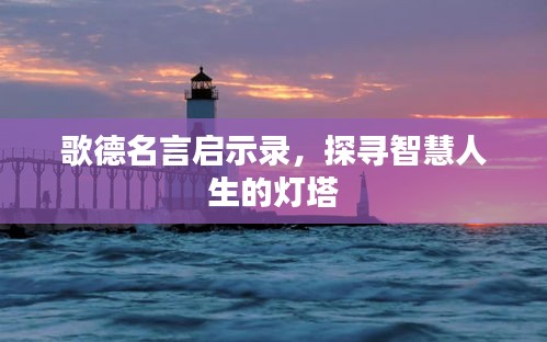 歌德名言启示录，探寻智慧人生的灯塔