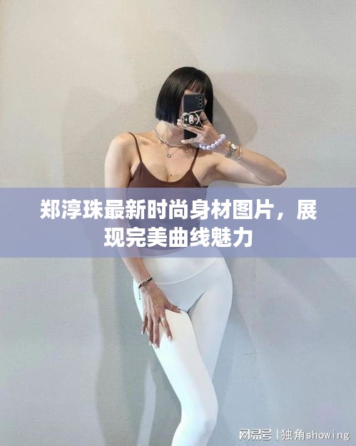 郑淳珠最新时尚身材图片，展现完美曲线魅力