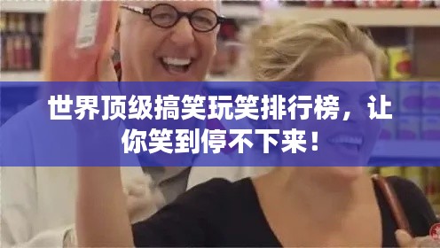 世界顶级搞笑玩笑排行榜，让你笑到停不下来！