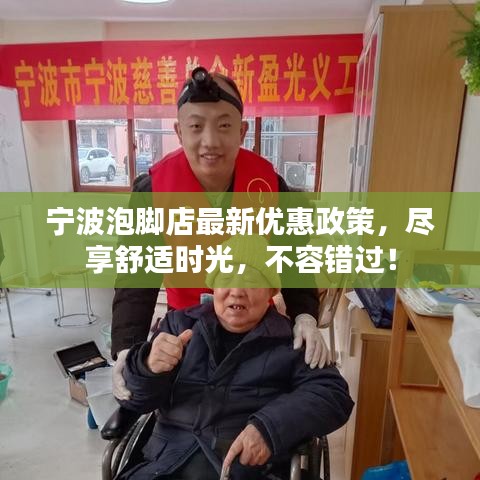 宁波泡脚店最新优惠政策，尽享舒适时光，不容错过！
