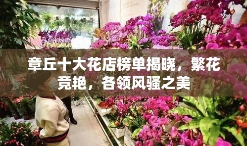 章丘十大花店榜单揭晓，繁花竞艳，各领风骚之美