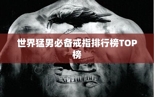 世界猛男必备戒指排行榜TOP榜