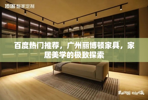 百度热门推荐，广州丽博顿家具，家居美学的极致探索