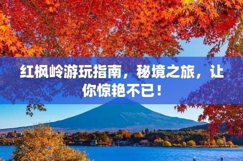 红枫岭游玩指南，秘境之旅，让你惊艳不已！