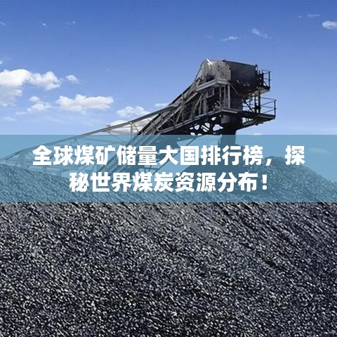 全球煤矿储量大国排行榜，探秘世界煤炭资源分布！