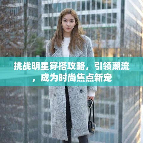 挑战明星穿搭攻略，引领潮流，成为时尚焦点新宠
