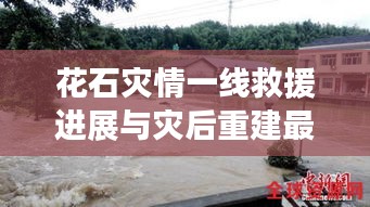 花石灾情一线救援进展与灾后重建最新消息速递