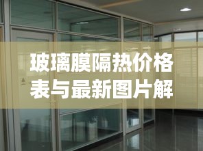 玻璃膜隔热价格表与最新图片解析，隔热效果、价格对比及选购指南