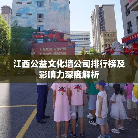 江西公益文化墙公司排行榜及影响力深度解析
