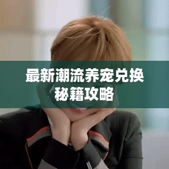 最新潮流养宠兑换秘籍攻略